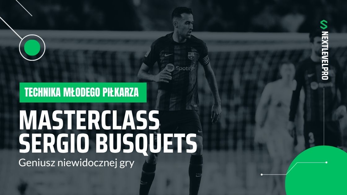 Seria Masterclass – Sergio Busquets. Geniusz niewidocznej gry: Jak Sergio Busquets zrewolucjonizował technikę i inteligencję boiskową?